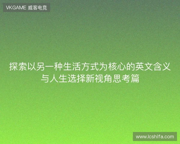 探索以另一种生活方式为核心的英文含义与人生选择新视角思考篇