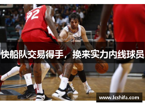 快船队交易得手，换来实力内线球员
