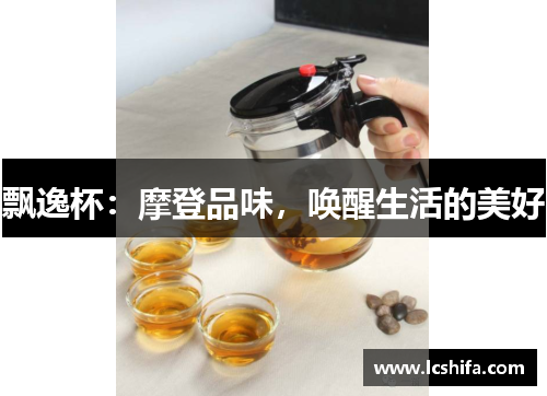 飘逸杯：摩登品味，唤醒生活的美好