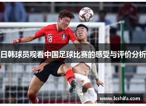 日韩球员观看中国足球比赛的感受与评价分析
