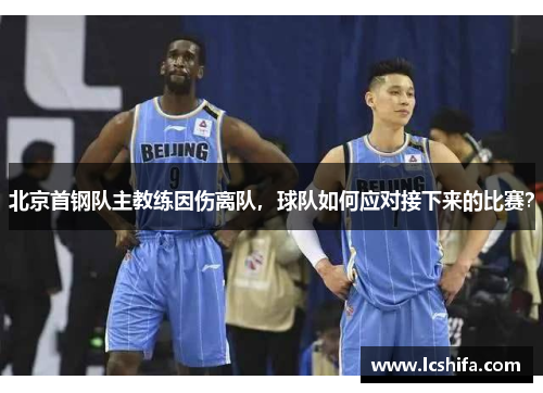 北京首钢队主教练因伤离队，球队如何应对接下来的比赛？