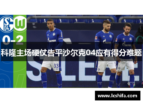 科隆主场硬仗告平沙尔克04应有得分难题