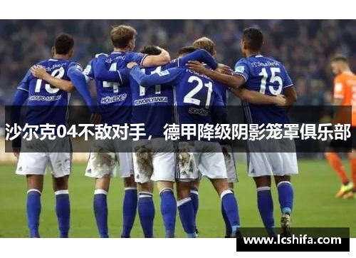 沙尔克04不敌对手，德甲降级阴影笼罩俱乐部