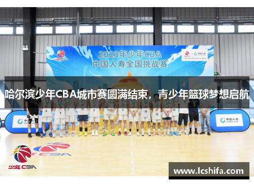 哈尔滨少年CBA城市赛圆满结束，青少年篮球梦想启航