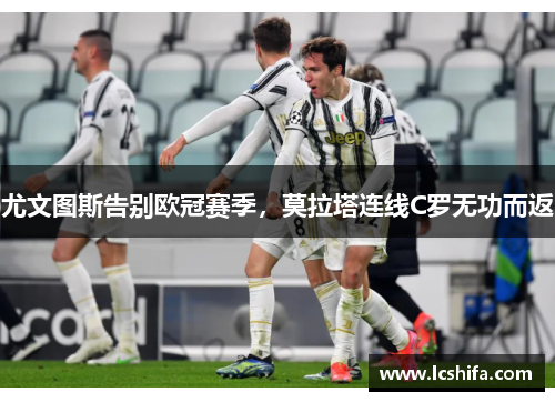 尤文图斯告别欧冠赛季，莫拉塔连线C罗无功而返