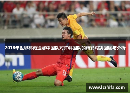 2018年世界杯预选赛中国队对阵韩国队的精彩对决回顾与分析