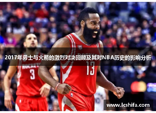 2017年勇士与火箭的激烈对决回顾及其对NBA历史的影响分析