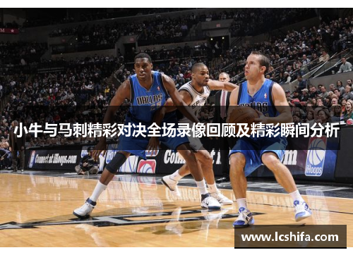小牛与马刺精彩对决全场录像回顾及精彩瞬间分析