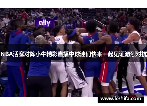 NBA活塞对阵小牛精彩直播中球迷们快来一起见证激烈对抗