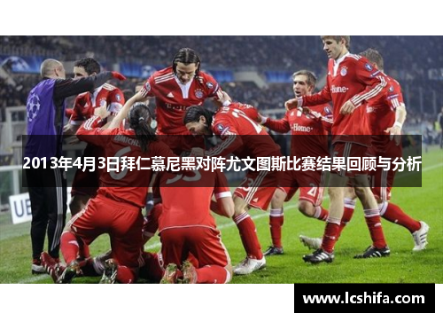 2013年4月3日拜仁慕尼黑对阵尤文图斯比赛结果回顾与分析