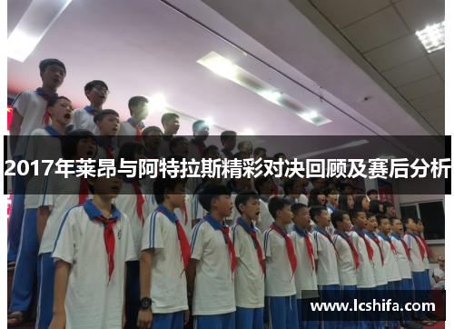 2017年莱昂与阿特拉斯精彩对决回顾及赛后分析